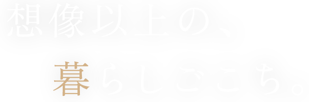 想像以上の、暮らしごこち。